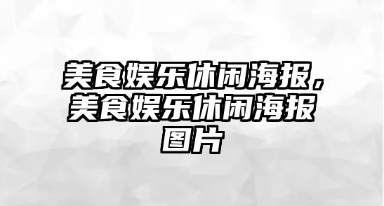 美食娛樂(lè )休閑海報，美食娛樂(lè )休閑海報圖片