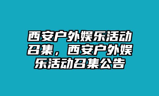 西安戶(hù)外娛樂(lè )活動(dòng)召集，西安戶(hù)外娛樂(lè )活動(dòng)召集公告