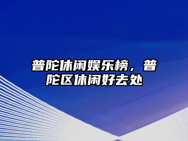 普陀休閑娛樂(lè )榜，普陀區休閑好去處