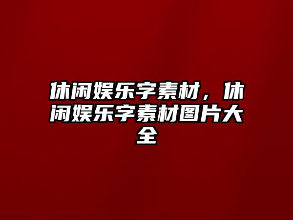 休閑娛樂(lè )字素材，休閑娛樂(lè )字素材圖片大全