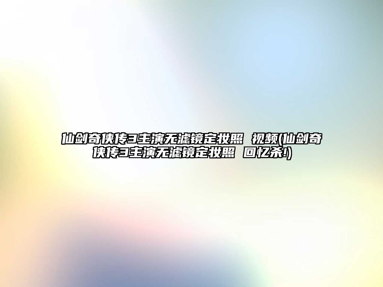 仙劍奇俠傳3主演無(wú)濾鏡定妝照 視頻(仙劍奇俠傳3主演無(wú)濾鏡定妝照 回憶殺!)