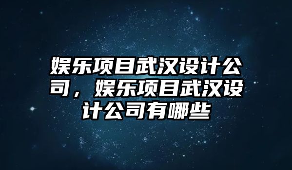 娛樂(lè )項目武漢設計公司，娛樂(lè )項目武漢設計公司有哪些