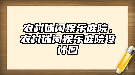 農村休閑娛樂(lè )庭院，農村休閑娛樂(lè )庭院設計圖