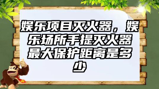 娛樂(lè )項目滅火器，娛樂(lè )場(chǎng)所手提滅火器最大保護距離是多少