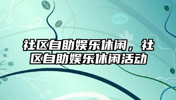 社區自助娛樂(lè )休閑，社區自助娛樂(lè )休閑活動(dòng)