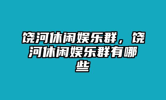 饒河休閑娛樂(lè )群，饒河休閑娛樂(lè )群有哪些