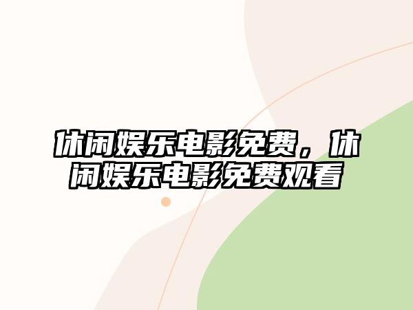 休閑娛樂(lè )電影免費，休閑娛樂(lè )電影免費觀(guān)看