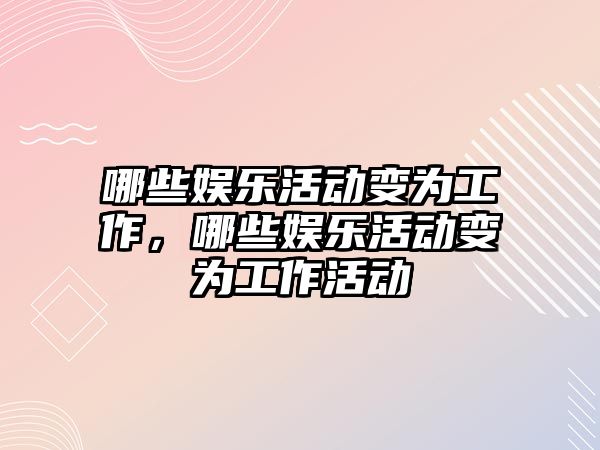 哪些娛樂(lè )活動(dòng)變?yōu)楣ぷ?，哪些娛?lè )活動(dòng)變?yōu)楣ぷ骰顒?dòng)