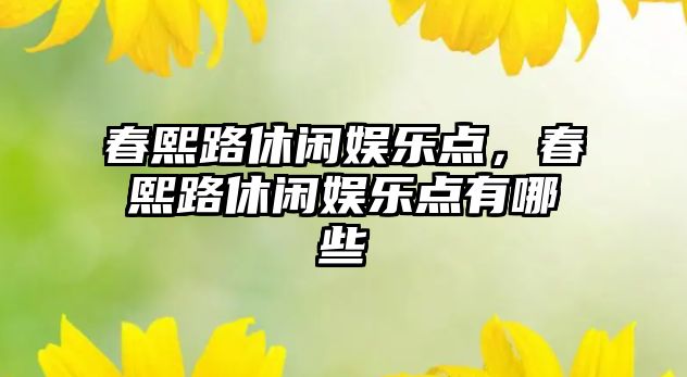 春熙路休閑娛樂(lè )點(diǎn)，春熙路休閑娛樂(lè )點(diǎn)有哪些