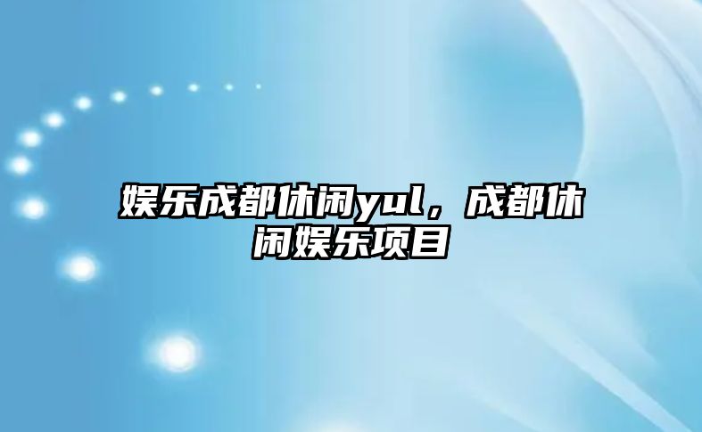 娛樂(lè )成都休閑yul，成都休閑娛樂(lè )項目