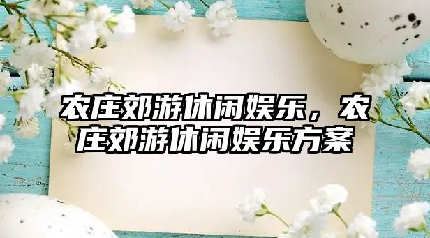 農莊郊游休閑娛樂(lè )，農莊郊游休閑娛樂(lè )方案