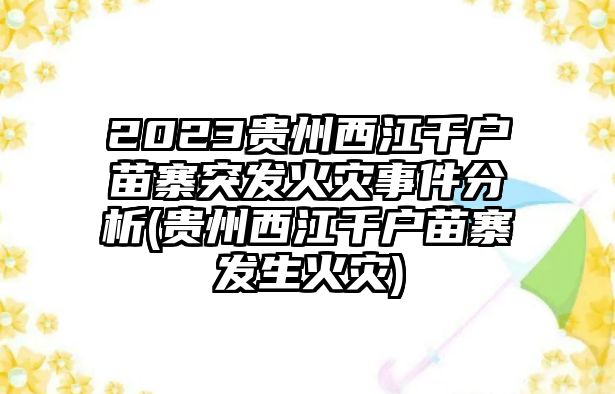 2023貴州西江千戶(hù)苗寨突發(fā)火災事件分析(貴州西江千戶(hù)苗寨發(fā)生火災)