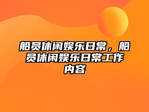 船員休閑娛樂(lè )日常，船員休閑娛樂(lè )日常工作內容