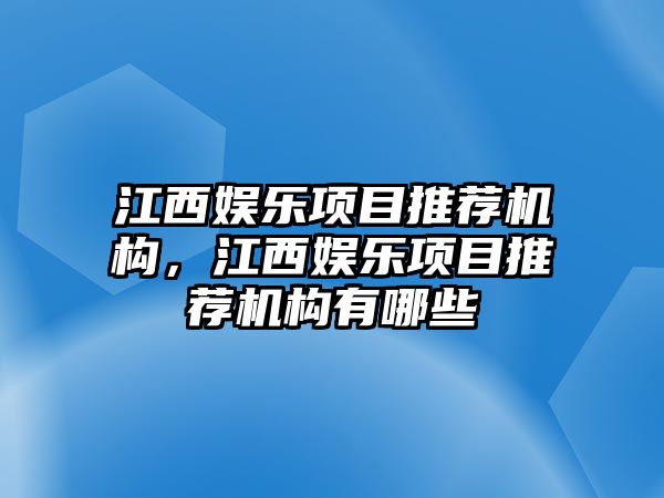 江西娛樂(lè )項目推薦機構，江西娛樂(lè )項目推薦機構有哪些