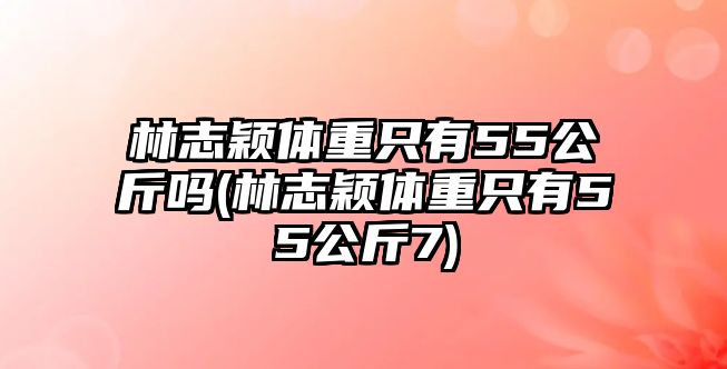 林志穎體重只有55公斤嗎(林志穎體重只有55公斤7)