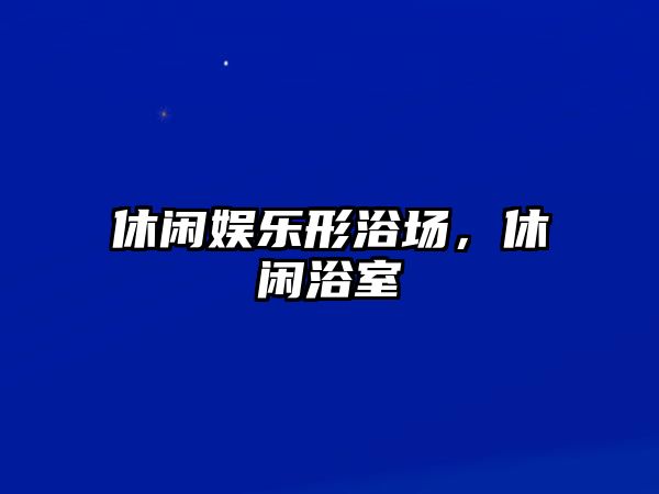 休閑娛樂(lè )形浴場(chǎng)，休閑浴室