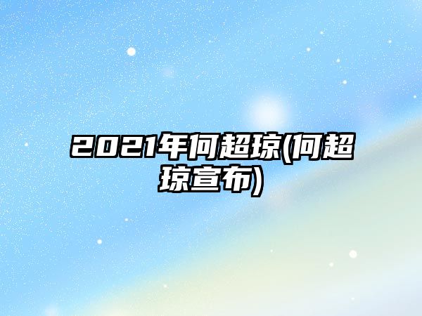 2021年何超瓊(何超瓊宣布)