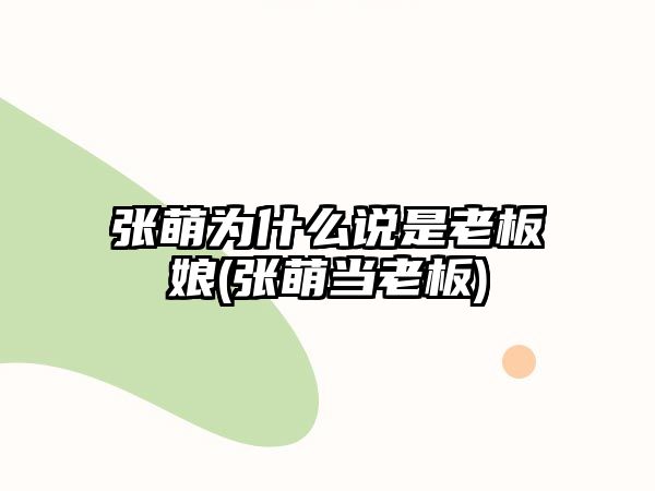 張萌為什么說(shuō)是老板娘(張萌當老板)