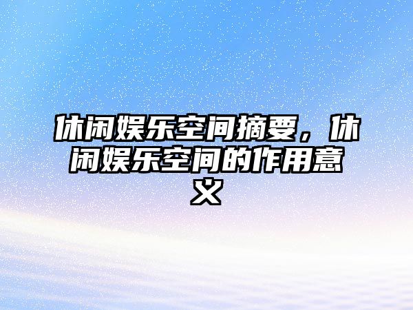 休閑娛樂(lè )空間摘要，休閑娛樂(lè )空間的作用意義