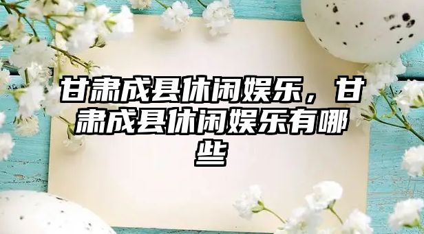 甘肅成縣休閑娛樂(lè )，甘肅成縣休閑娛樂(lè )有哪些