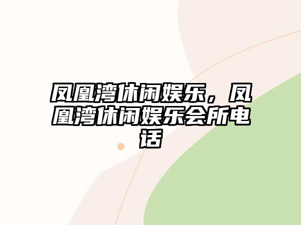 鳳凰灣休閑娛樂(lè )，鳳凰灣休閑娛樂(lè )會(huì )所電話(huà)