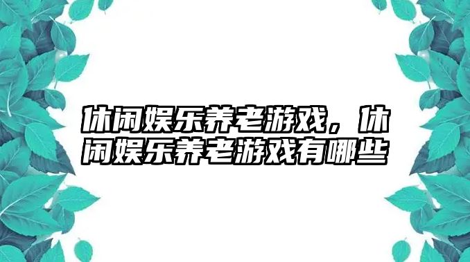 休閑娛樂(lè )養老游戲，休閑娛樂(lè )養老游戲有哪些