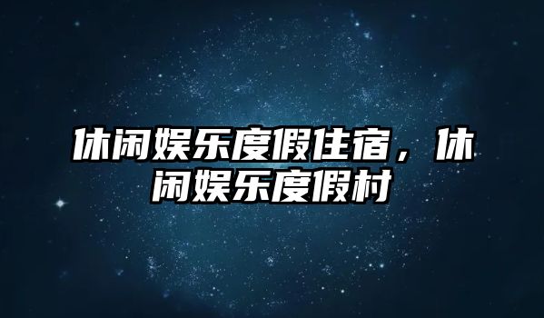 休閑娛樂(lè )度假住宿，休閑娛樂(lè )度假村