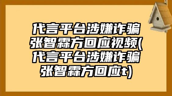 代言平臺涉嫌詐騙張智霖方回應視頻(代言平臺涉嫌詐騙張智霖方回應t)