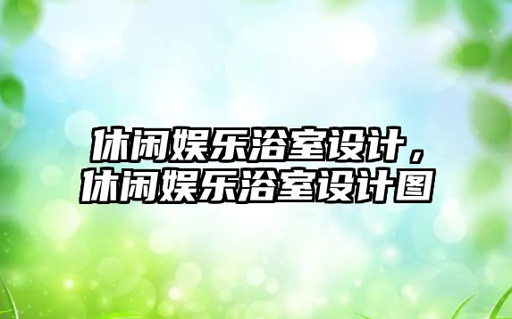 休閑娛樂(lè )浴室設計，休閑娛樂(lè )浴室設計圖