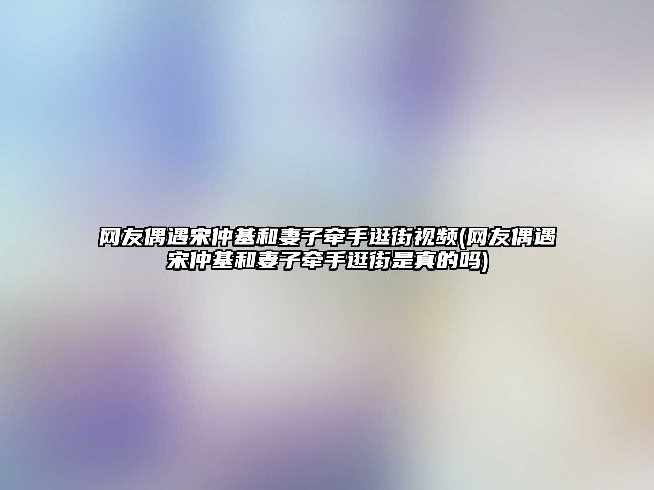 網(wǎng)友偶遇宋仲基和妻子牽手逛街視頻(網(wǎng)友偶遇宋仲基和妻子牽手逛街是真的嗎)