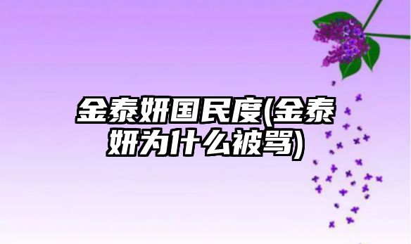 金泰妍國民度(金泰妍為什么被罵)