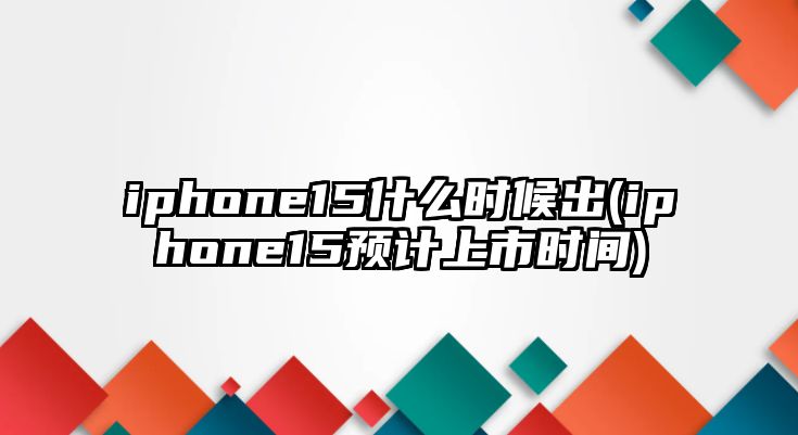 iphone15什么時(shí)候出(iphone15預計上市時(shí)間)