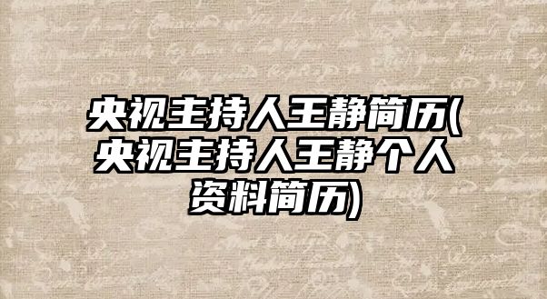 央視主持人王靜簡(jiǎn)歷(央視主持人王靜個(gè)人資料簡(jiǎn)歷)