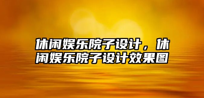 休閑娛樂(lè )院子設計，休閑娛樂(lè )院子設計效果圖