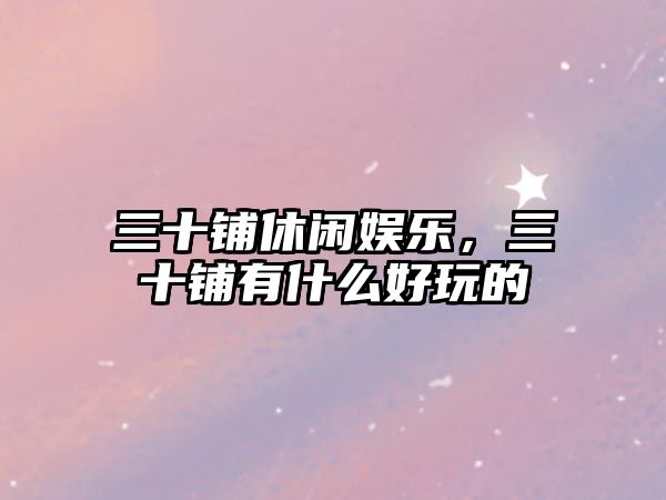 三十鋪休閑娛樂(lè )，三十鋪有什么好玩的