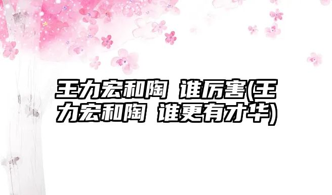 王力宏和陶喆誰(shuí)厲害(王力宏和陶喆誰(shuí)更有才華)