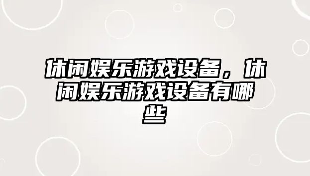 休閑娛樂(lè )游戲設備，休閑娛樂(lè )游戲設備有哪些