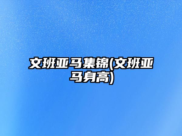 文班亞馬集錦(文班亞馬身高)