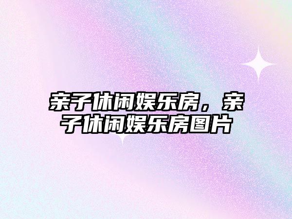 親子休閑娛樂(lè )房，親子休閑娛樂(lè )房圖片