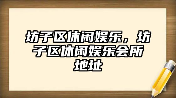 坊子區休閑娛樂(lè )，坊子區休閑娛樂(lè )會(huì )所地址