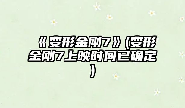 《變形金剛7》(變形金剛7上映時(shí)間已確定)