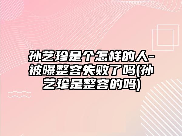 孫藝珍是個(gè)怎樣的人-被曝整容失敗了嗎(孫藝珍是整容的嗎)