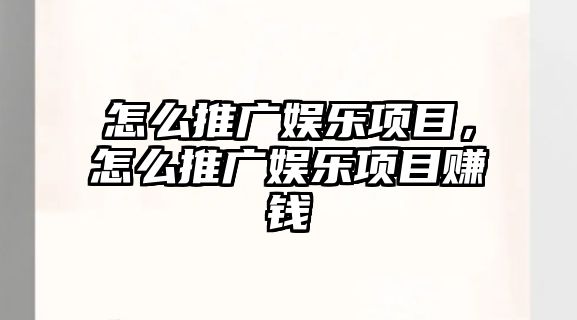 怎么推廣娛樂(lè )項目，怎么推廣娛樂(lè )項目賺錢(qián)