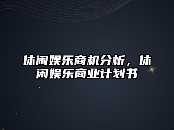 休閑娛樂(lè )商機分析，休閑娛樂(lè )商業(yè)計劃書(shū)