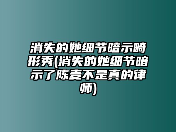 消失的她細節暗示畸形秀(消失的她細節暗示了陳麥不是真的律師)