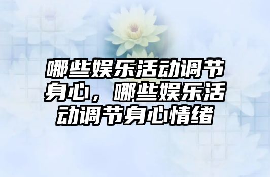 哪些娛樂(lè )活動(dòng)調節身心，哪些娛樂(lè )活動(dòng)調節身心情緒