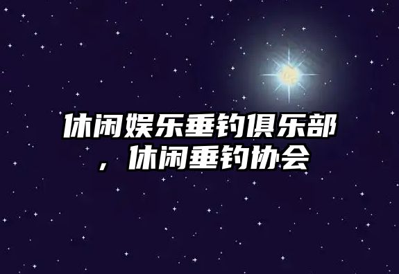 休閑娛樂(lè )垂釣俱樂(lè )部，休閑垂釣協(xié)會(huì )