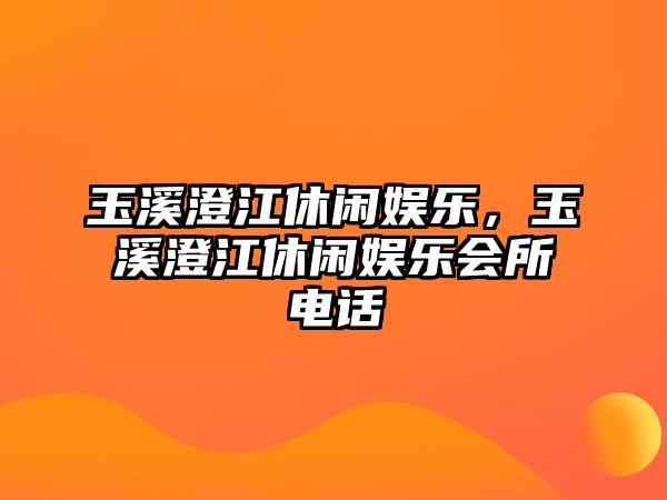 玉溪澄江休閑娛樂(lè )，玉溪澄江休閑娛樂(lè )會(huì )所電話(huà)