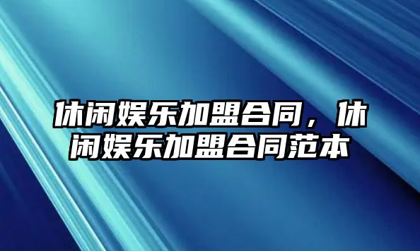 休閑娛樂(lè )加盟合同，休閑娛樂(lè )加盟合同范本