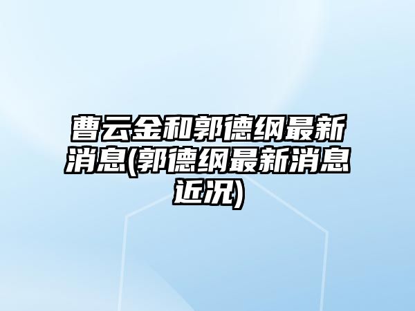 曹云金和郭德綱最新消息(郭德綱最新消息近況)